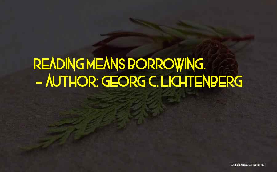 Georg C. Lichtenberg Quotes: Reading Means Borrowing.