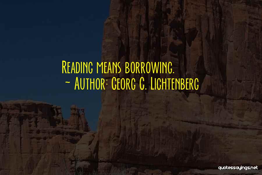 Georg C. Lichtenberg Quotes: Reading Means Borrowing.