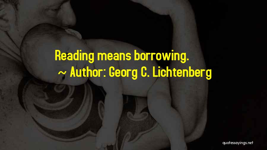 Georg C. Lichtenberg Quotes: Reading Means Borrowing.