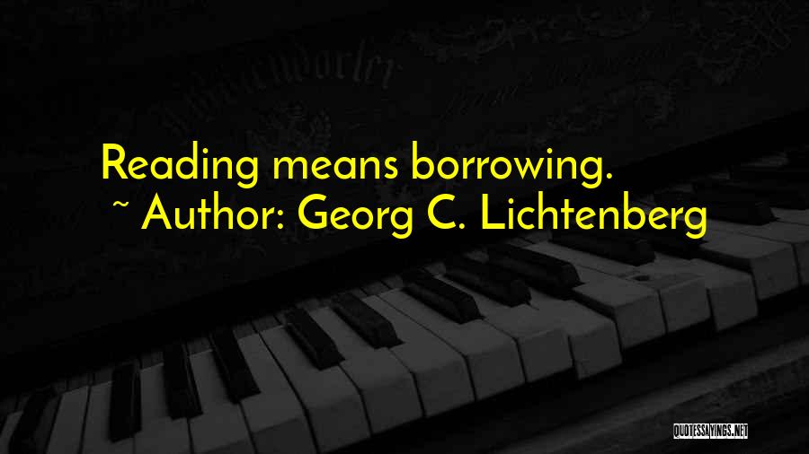 Georg C. Lichtenberg Quotes: Reading Means Borrowing.
