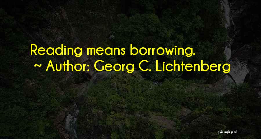 Georg C. Lichtenberg Quotes: Reading Means Borrowing.