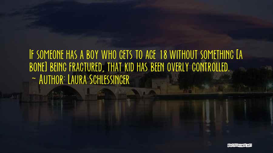 Laura Schlessinger Quotes: If Someone Has A Boy Who Gets To Age 18 Without Something [a Bone] Being Fractured, That Kid Has Been