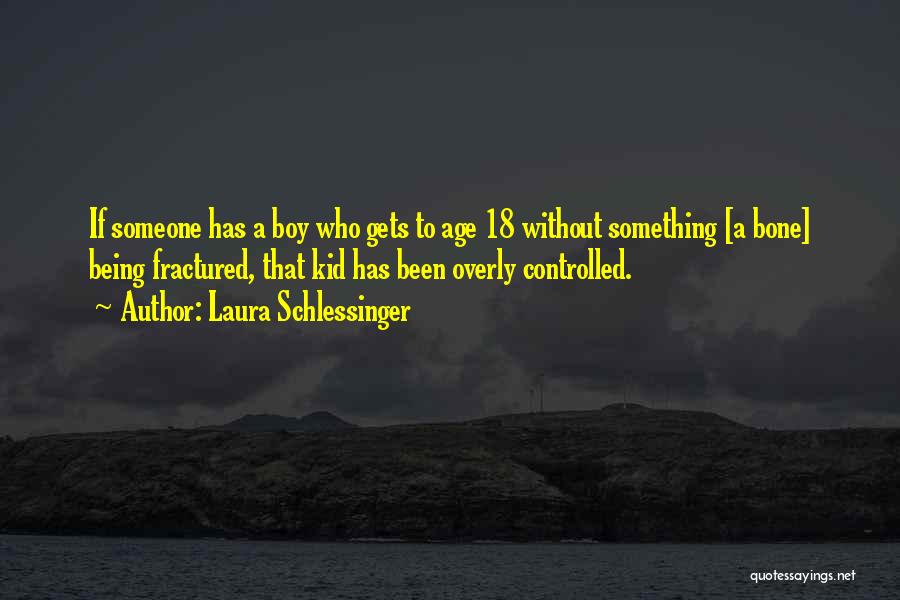 Laura Schlessinger Quotes: If Someone Has A Boy Who Gets To Age 18 Without Something [a Bone] Being Fractured, That Kid Has Been