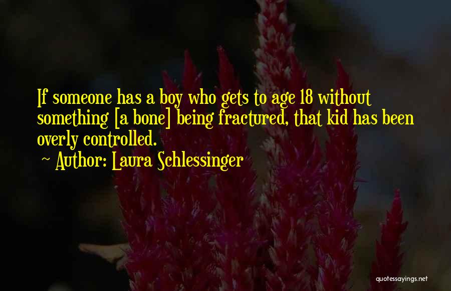 Laura Schlessinger Quotes: If Someone Has A Boy Who Gets To Age 18 Without Something [a Bone] Being Fractured, That Kid Has Been