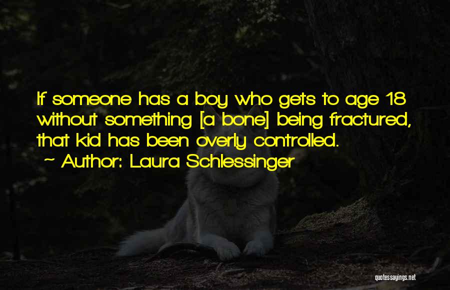 Laura Schlessinger Quotes: If Someone Has A Boy Who Gets To Age 18 Without Something [a Bone] Being Fractured, That Kid Has Been