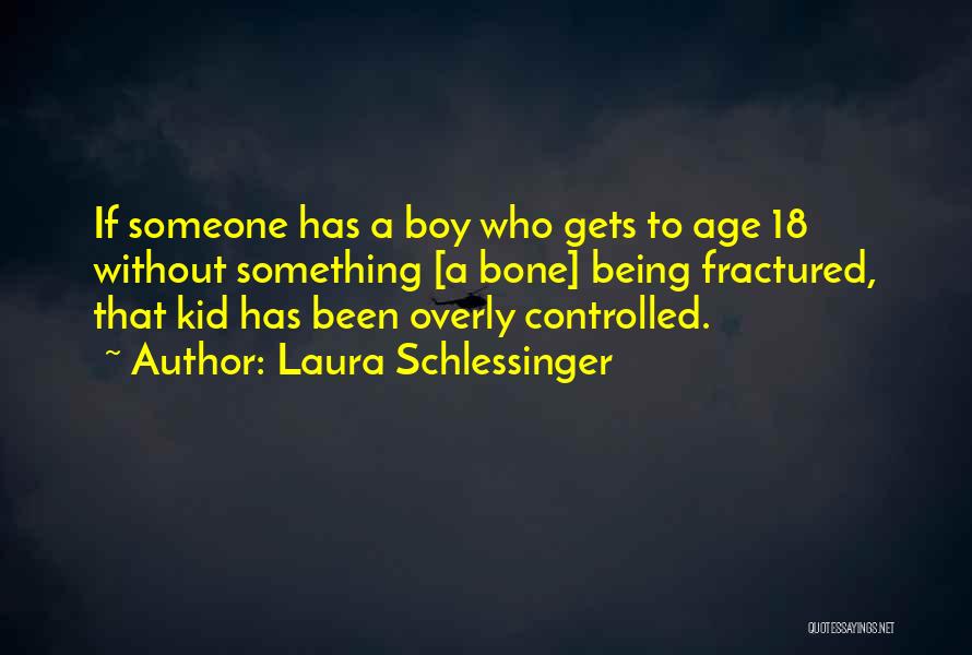 Laura Schlessinger Quotes: If Someone Has A Boy Who Gets To Age 18 Without Something [a Bone] Being Fractured, That Kid Has Been