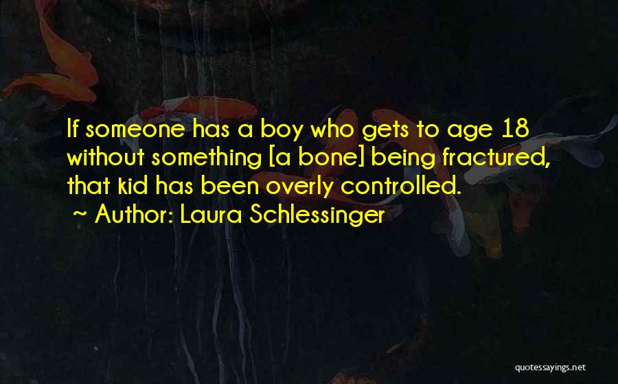 Laura Schlessinger Quotes: If Someone Has A Boy Who Gets To Age 18 Without Something [a Bone] Being Fractured, That Kid Has Been