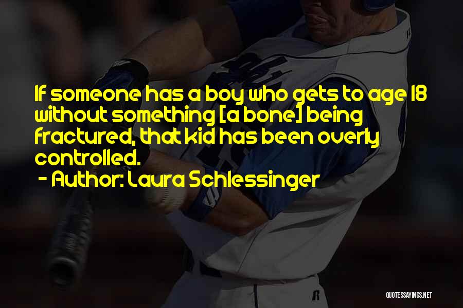 Laura Schlessinger Quotes: If Someone Has A Boy Who Gets To Age 18 Without Something [a Bone] Being Fractured, That Kid Has Been