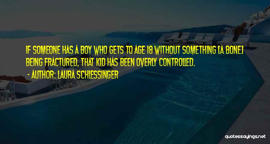 Laura Schlessinger Quotes: If Someone Has A Boy Who Gets To Age 18 Without Something [a Bone] Being Fractured, That Kid Has Been