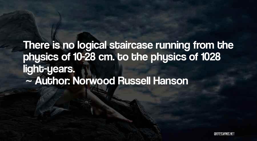 Norwood Russell Hanson Quotes: There Is No Logical Staircase Running From The Physics Of 10-28 Cm. To The Physics Of 1028 Light-years.