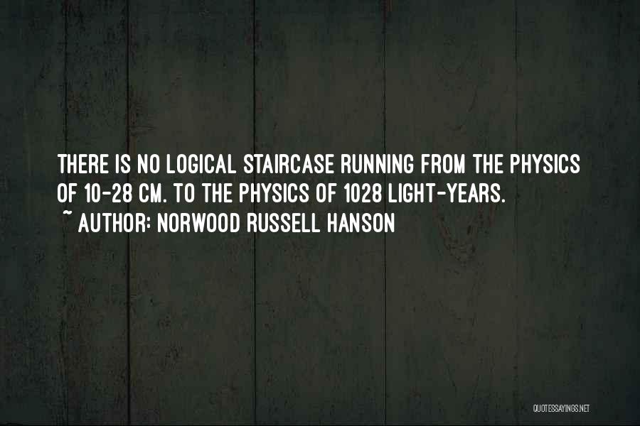 Norwood Russell Hanson Quotes: There Is No Logical Staircase Running From The Physics Of 10-28 Cm. To The Physics Of 1028 Light-years.