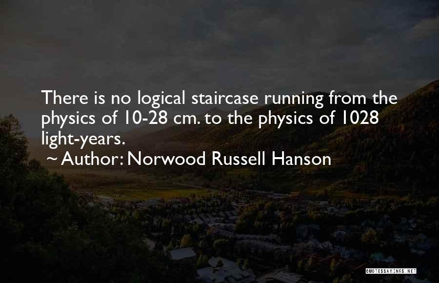 Norwood Russell Hanson Quotes: There Is No Logical Staircase Running From The Physics Of 10-28 Cm. To The Physics Of 1028 Light-years.