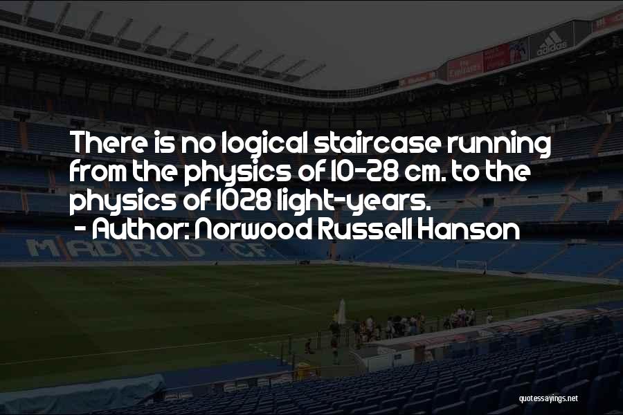 Norwood Russell Hanson Quotes: There Is No Logical Staircase Running From The Physics Of 10-28 Cm. To The Physics Of 1028 Light-years.