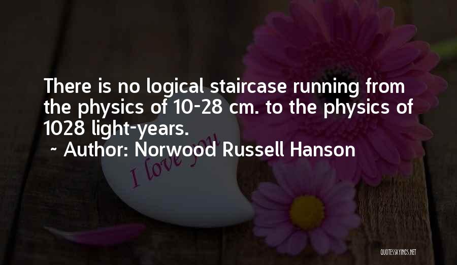 Norwood Russell Hanson Quotes: There Is No Logical Staircase Running From The Physics Of 10-28 Cm. To The Physics Of 1028 Light-years.