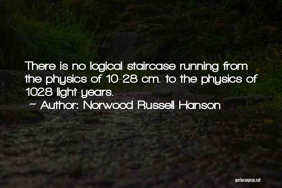 Norwood Russell Hanson Quotes: There Is No Logical Staircase Running From The Physics Of 10-28 Cm. To The Physics Of 1028 Light-years.