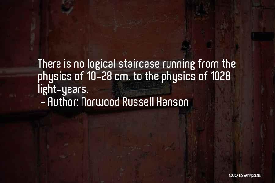 Norwood Russell Hanson Quotes: There Is No Logical Staircase Running From The Physics Of 10-28 Cm. To The Physics Of 1028 Light-years.