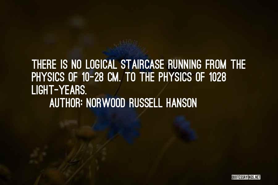 Norwood Russell Hanson Quotes: There Is No Logical Staircase Running From The Physics Of 10-28 Cm. To The Physics Of 1028 Light-years.