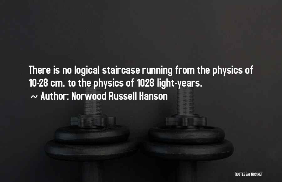 Norwood Russell Hanson Quotes: There Is No Logical Staircase Running From The Physics Of 10-28 Cm. To The Physics Of 1028 Light-years.