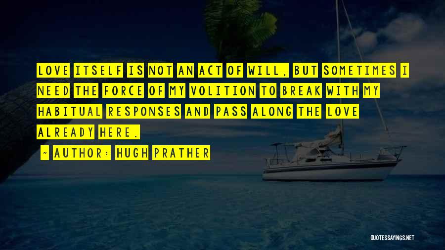 Hugh Prather Quotes: Love Itself Is Not An Act Of Will, But Sometimes I Need The Force Of My Volition To Break With