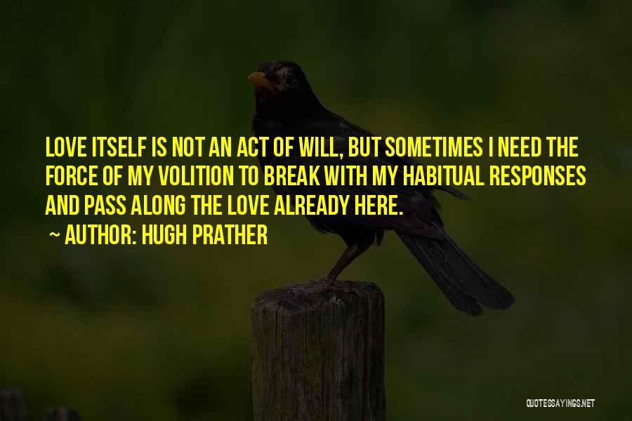 Hugh Prather Quotes: Love Itself Is Not An Act Of Will, But Sometimes I Need The Force Of My Volition To Break With