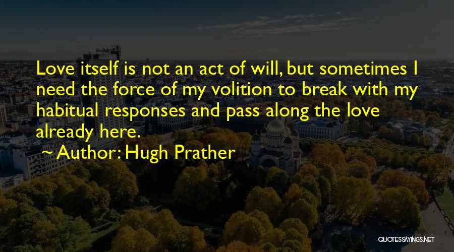 Hugh Prather Quotes: Love Itself Is Not An Act Of Will, But Sometimes I Need The Force Of My Volition To Break With