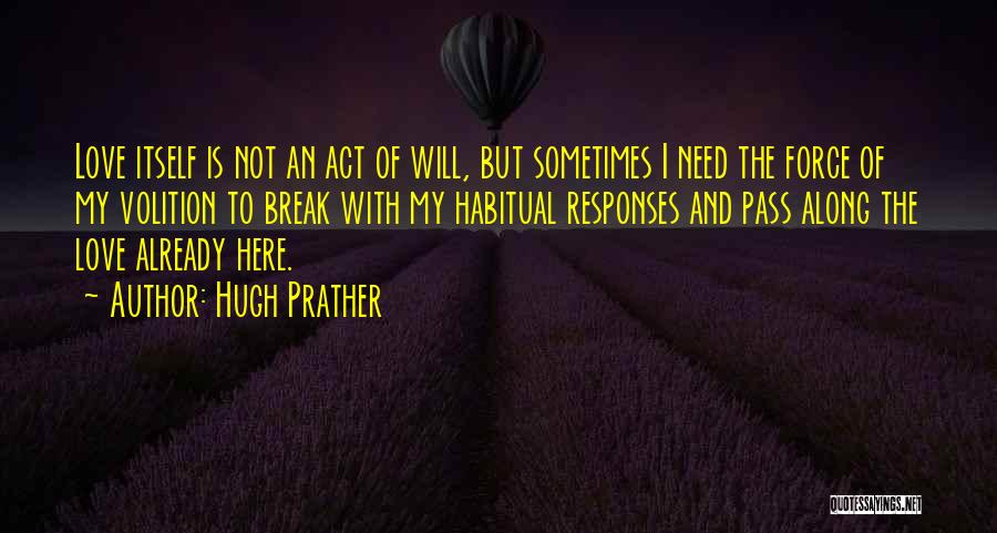 Hugh Prather Quotes: Love Itself Is Not An Act Of Will, But Sometimes I Need The Force Of My Volition To Break With