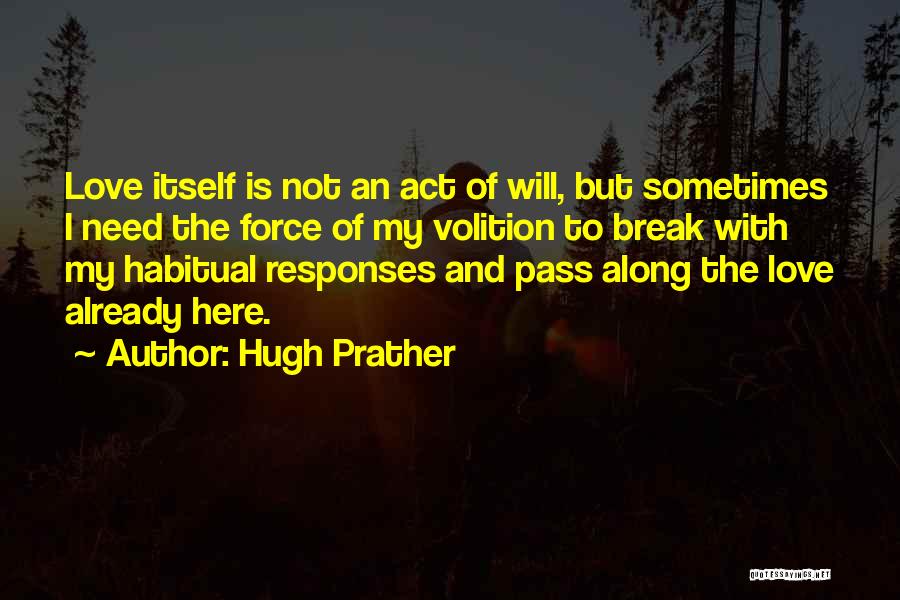 Hugh Prather Quotes: Love Itself Is Not An Act Of Will, But Sometimes I Need The Force Of My Volition To Break With