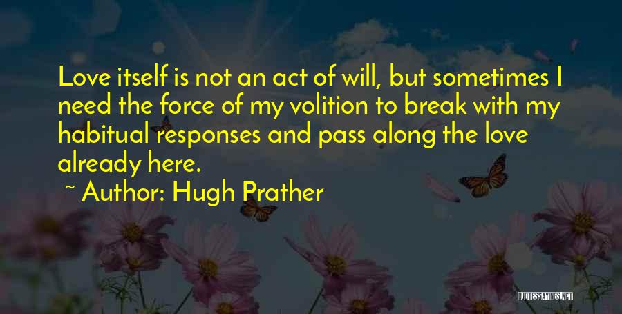 Hugh Prather Quotes: Love Itself Is Not An Act Of Will, But Sometimes I Need The Force Of My Volition To Break With