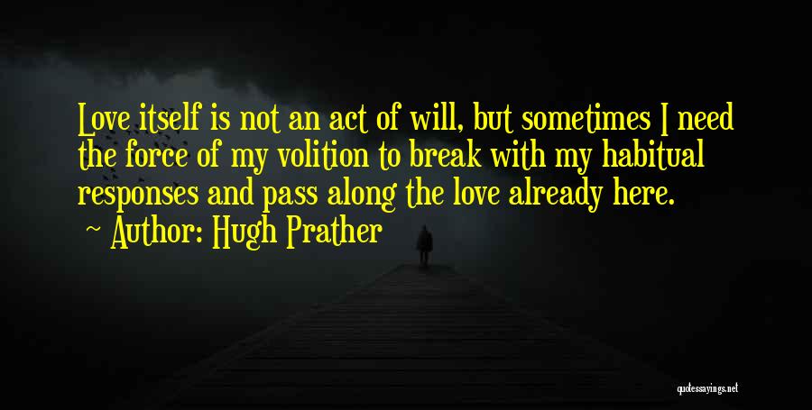 Hugh Prather Quotes: Love Itself Is Not An Act Of Will, But Sometimes I Need The Force Of My Volition To Break With