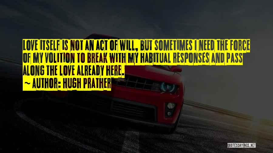 Hugh Prather Quotes: Love Itself Is Not An Act Of Will, But Sometimes I Need The Force Of My Volition To Break With