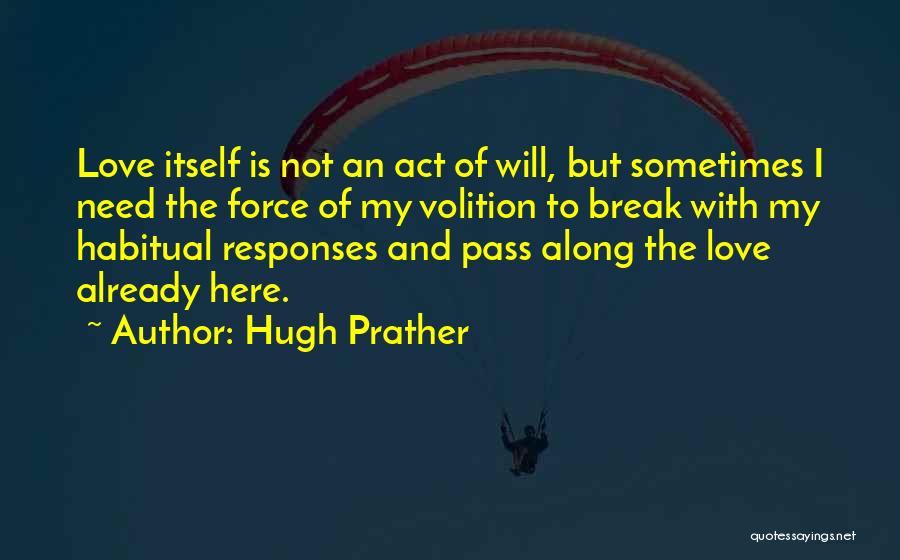 Hugh Prather Quotes: Love Itself Is Not An Act Of Will, But Sometimes I Need The Force Of My Volition To Break With