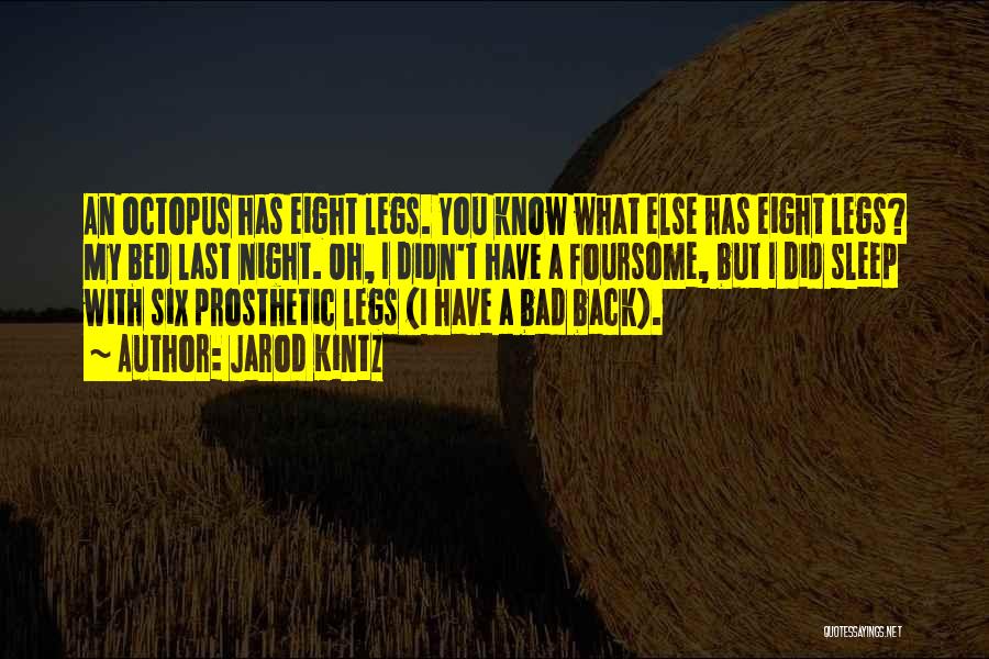 Jarod Kintz Quotes: An Octopus Has Eight Legs. You Know What Else Has Eight Legs? My Bed Last Night. Oh, I Didn't Have