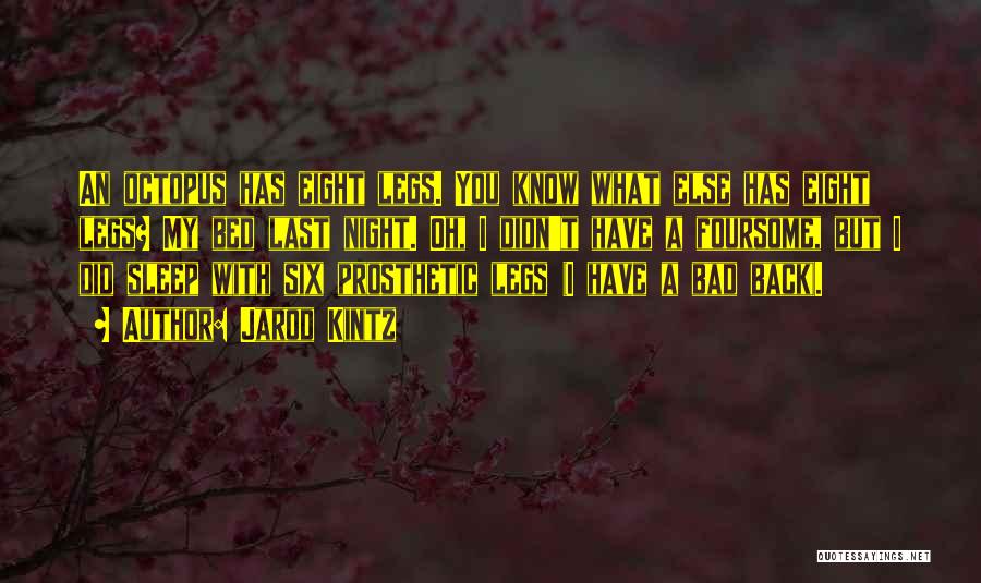 Jarod Kintz Quotes: An Octopus Has Eight Legs. You Know What Else Has Eight Legs? My Bed Last Night. Oh, I Didn't Have