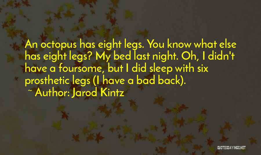 Jarod Kintz Quotes: An Octopus Has Eight Legs. You Know What Else Has Eight Legs? My Bed Last Night. Oh, I Didn't Have