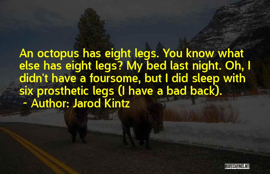 Jarod Kintz Quotes: An Octopus Has Eight Legs. You Know What Else Has Eight Legs? My Bed Last Night. Oh, I Didn't Have