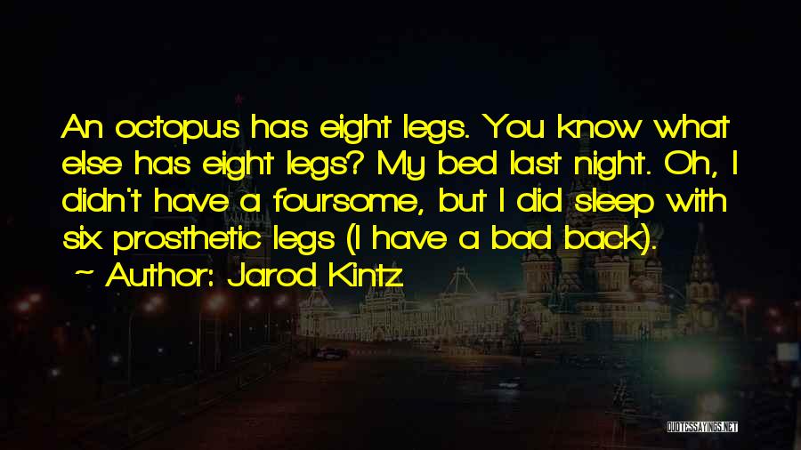 Jarod Kintz Quotes: An Octopus Has Eight Legs. You Know What Else Has Eight Legs? My Bed Last Night. Oh, I Didn't Have