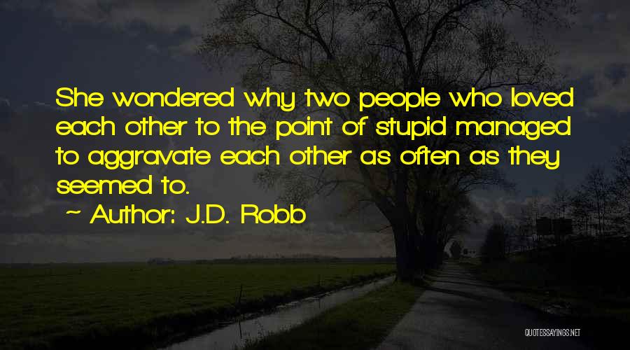 J.D. Robb Quotes: She Wondered Why Two People Who Loved Each Other To The Point Of Stupid Managed To Aggravate Each Other As