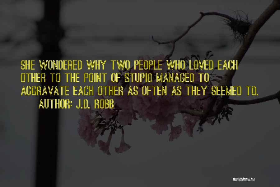 J.D. Robb Quotes: She Wondered Why Two People Who Loved Each Other To The Point Of Stupid Managed To Aggravate Each Other As