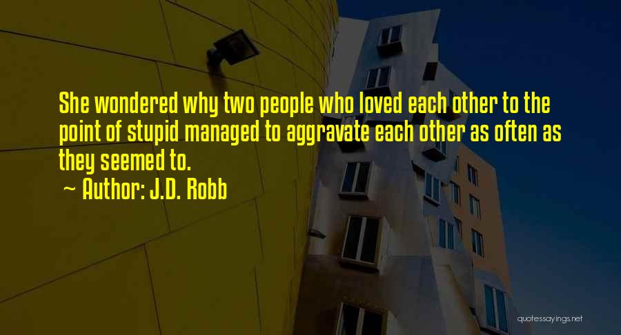 J.D. Robb Quotes: She Wondered Why Two People Who Loved Each Other To The Point Of Stupid Managed To Aggravate Each Other As