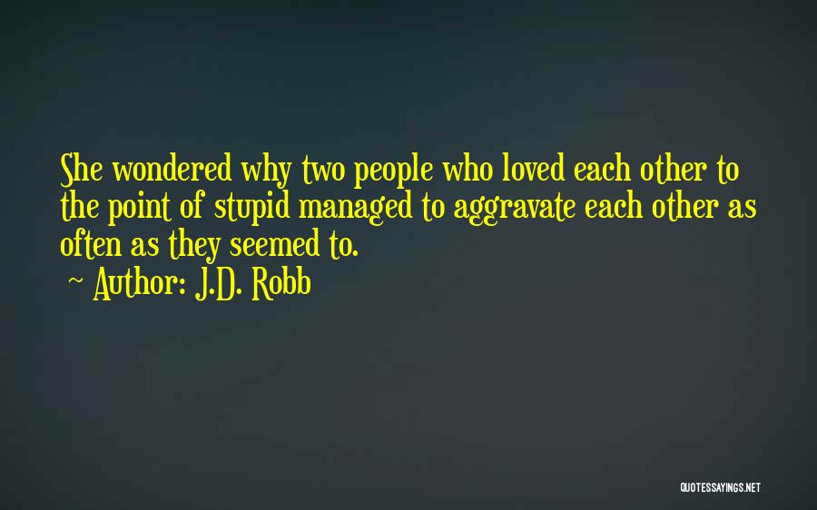 J.D. Robb Quotes: She Wondered Why Two People Who Loved Each Other To The Point Of Stupid Managed To Aggravate Each Other As