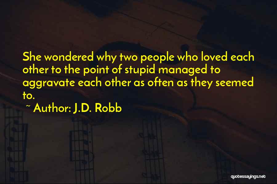 J.D. Robb Quotes: She Wondered Why Two People Who Loved Each Other To The Point Of Stupid Managed To Aggravate Each Other As
