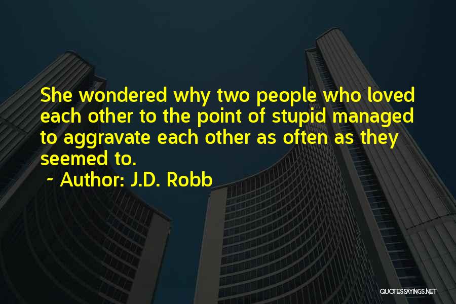 J.D. Robb Quotes: She Wondered Why Two People Who Loved Each Other To The Point Of Stupid Managed To Aggravate Each Other As