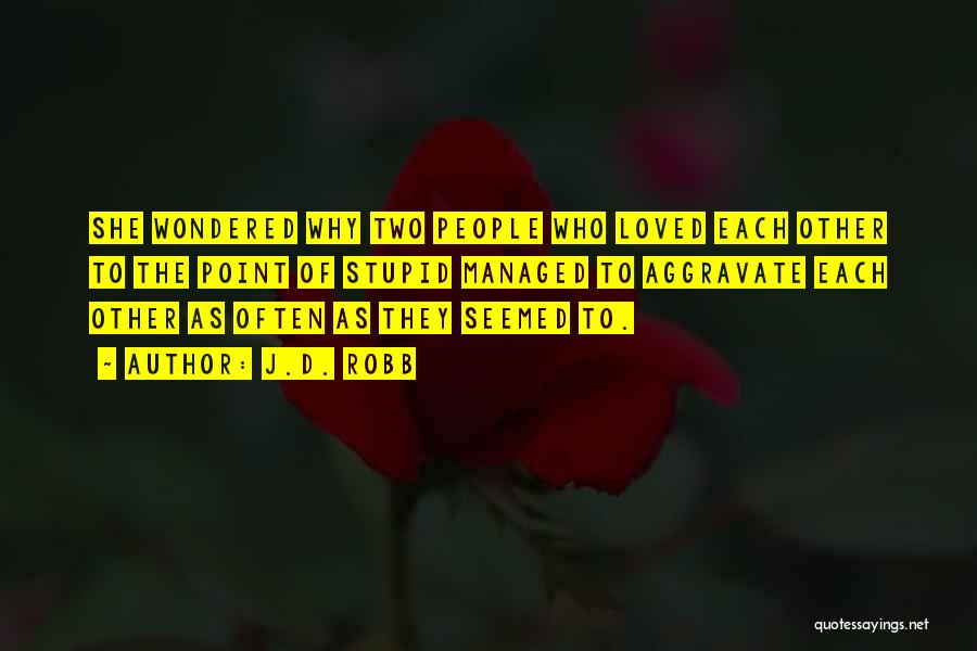 J.D. Robb Quotes: She Wondered Why Two People Who Loved Each Other To The Point Of Stupid Managed To Aggravate Each Other As