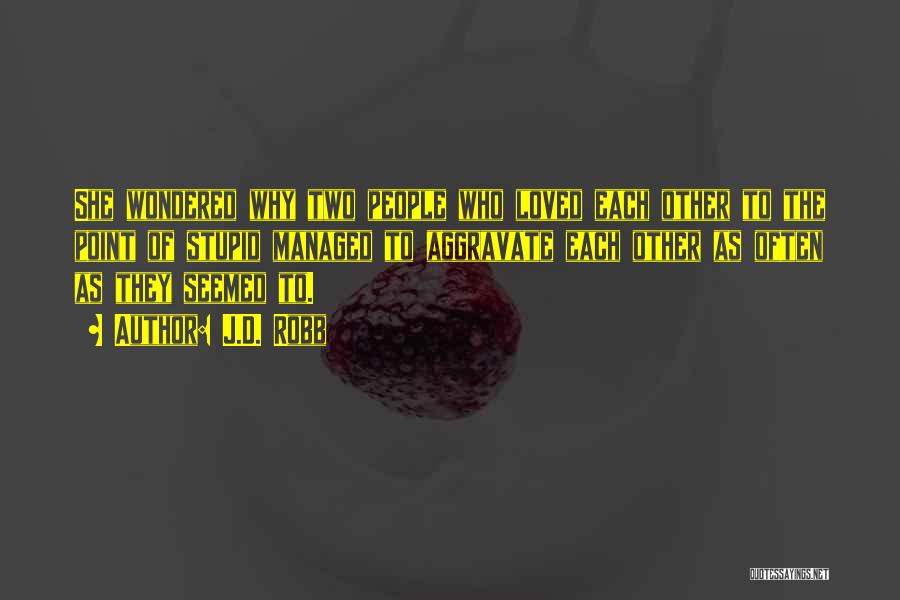 J.D. Robb Quotes: She Wondered Why Two People Who Loved Each Other To The Point Of Stupid Managed To Aggravate Each Other As