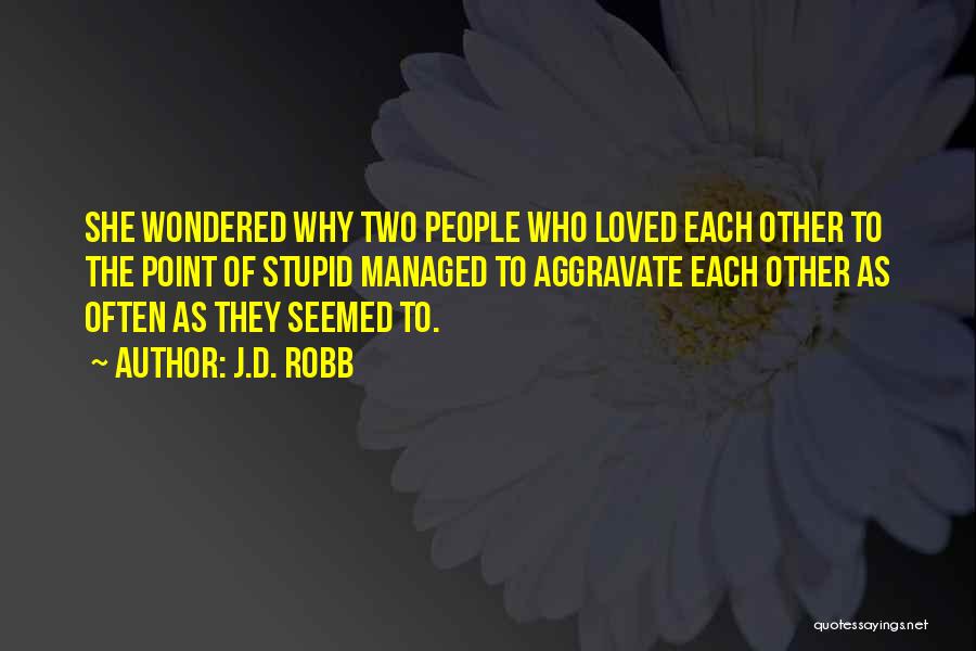 J.D. Robb Quotes: She Wondered Why Two People Who Loved Each Other To The Point Of Stupid Managed To Aggravate Each Other As