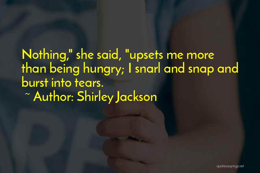 Shirley Jackson Quotes: Nothing, She Said, Upsets Me More Than Being Hungry; I Snarl And Snap And Burst Into Tears.