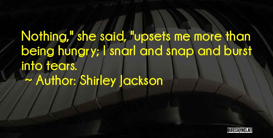 Shirley Jackson Quotes: Nothing, She Said, Upsets Me More Than Being Hungry; I Snarl And Snap And Burst Into Tears.