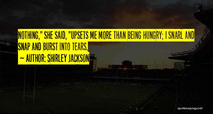 Shirley Jackson Quotes: Nothing, She Said, Upsets Me More Than Being Hungry; I Snarl And Snap And Burst Into Tears.