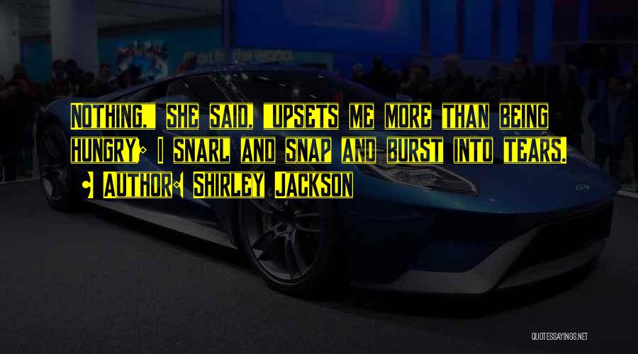 Shirley Jackson Quotes: Nothing, She Said, Upsets Me More Than Being Hungry; I Snarl And Snap And Burst Into Tears.