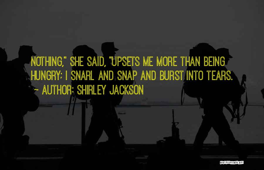 Shirley Jackson Quotes: Nothing, She Said, Upsets Me More Than Being Hungry; I Snarl And Snap And Burst Into Tears.